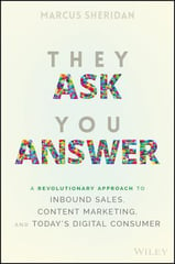 They Ask You Answer: A Revolutionary Approach to Inbound Sales, Content Marketing, and Today's Digital Consumer by Marcus Sheridan
